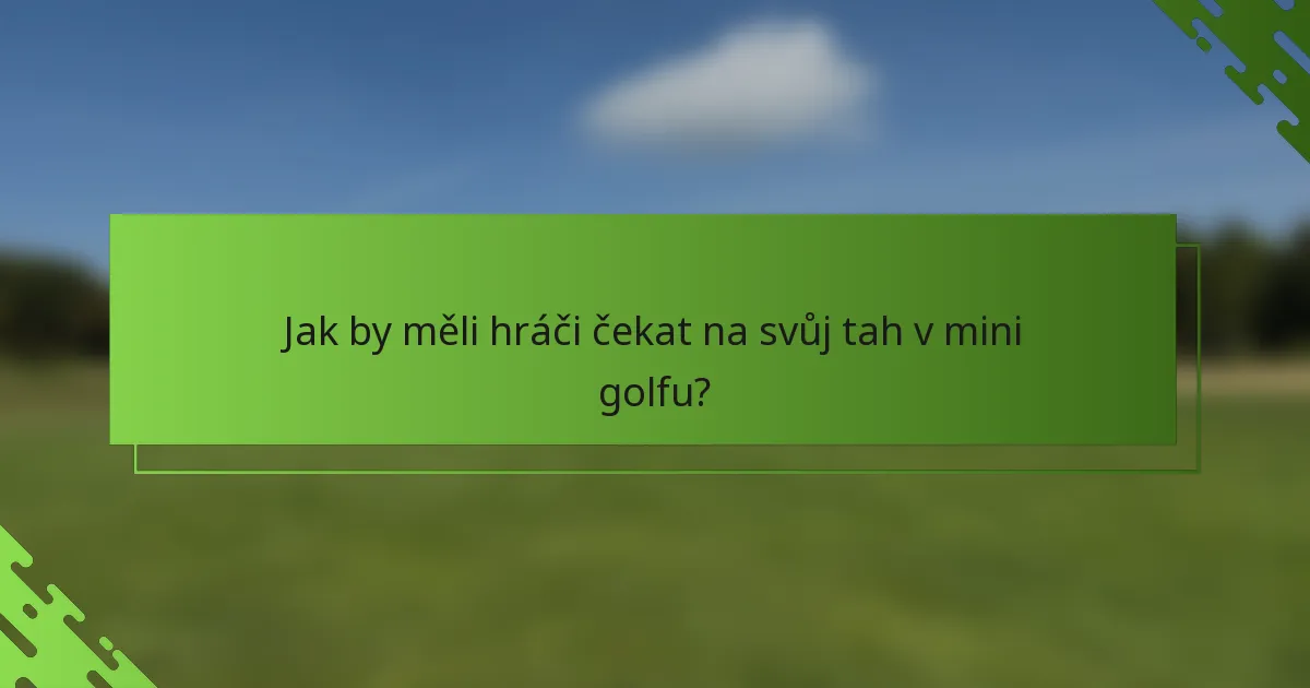 Jak by měli hráči čekat na svůj tah v mini golfu?