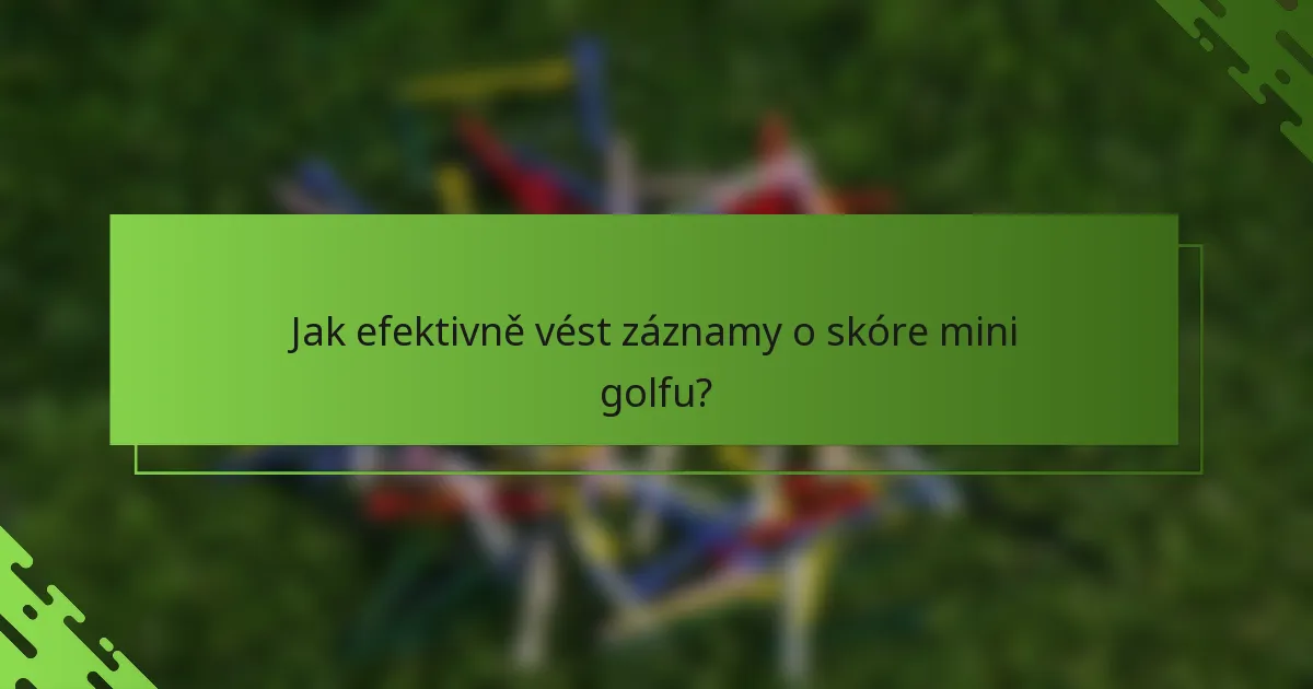 Jak efektivně vést záznamy o skóre mini golfu?