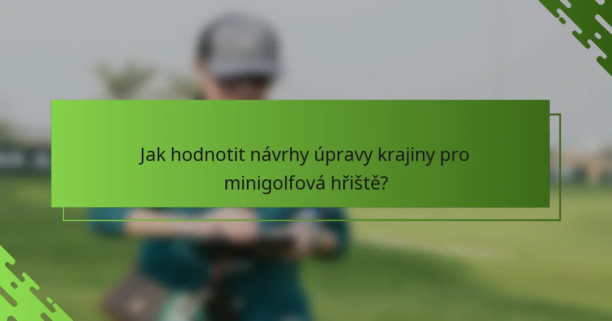 Jak hodnotit návrhy úpravy krajiny pro minigolfová hřiště?