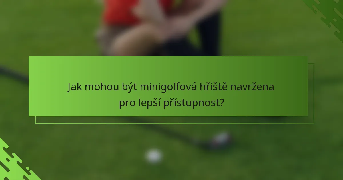 Jak mohou být minigolfová hřiště navržena pro lepší přístupnost?