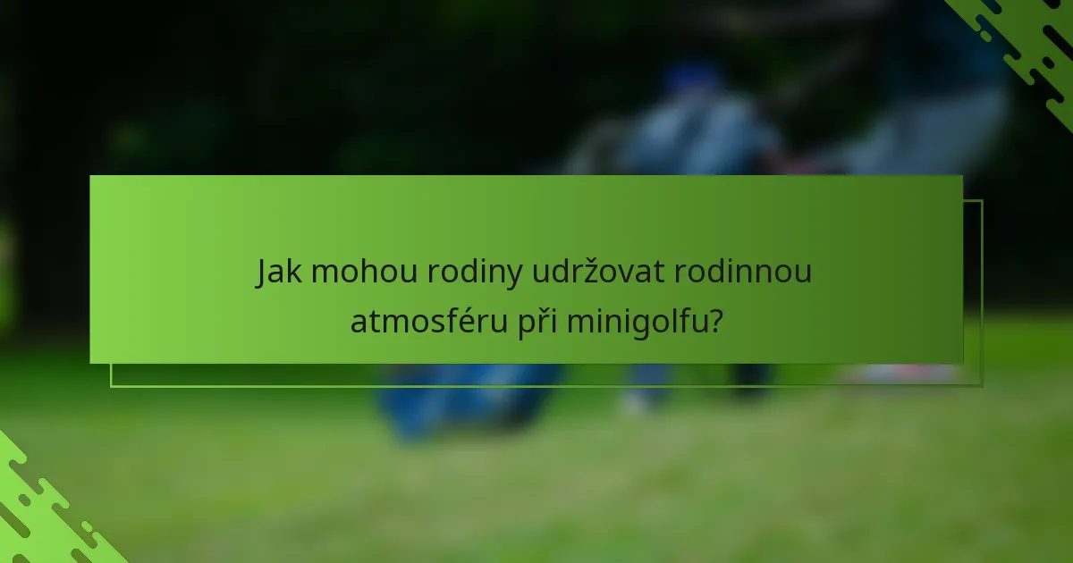 Jak mohou rodiny udržovat rodinnou atmosféru při minigolfu?
