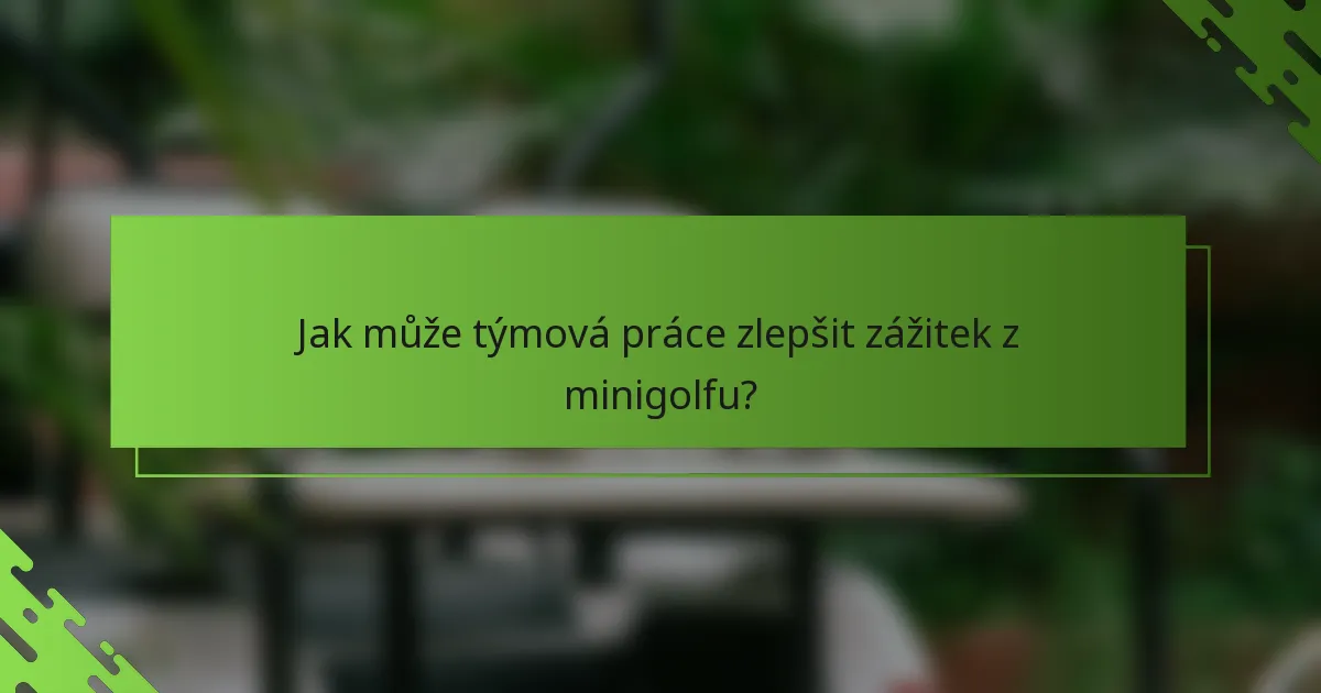 Jak může týmová práce zlepšit zážitek z minigolfu?