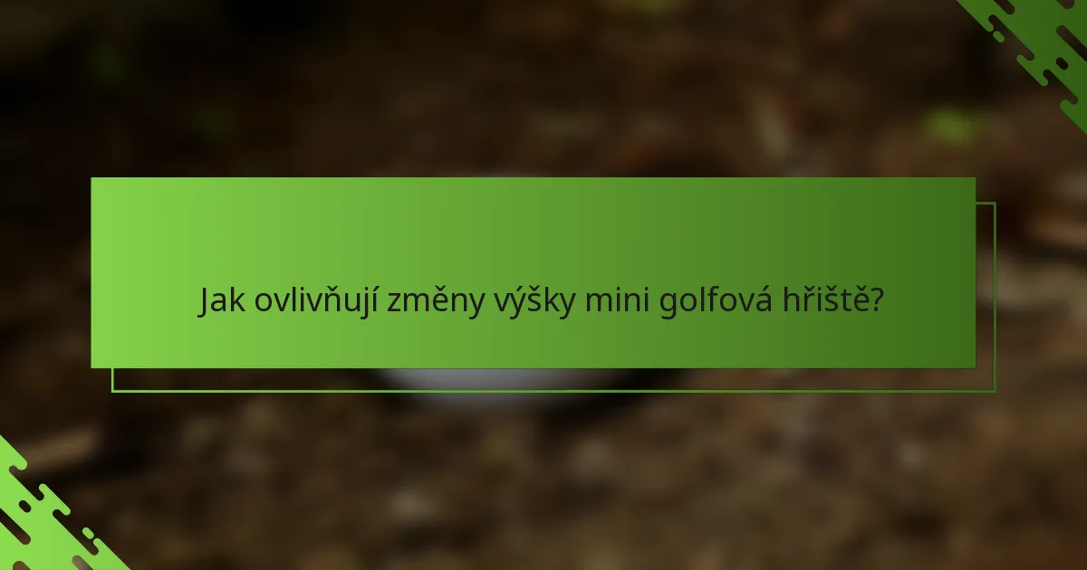 Jak ovlivňují změny výšky mini golfová hřiště?