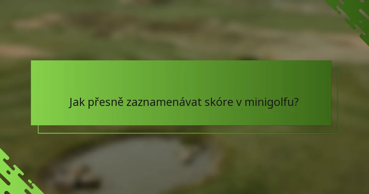 Jak přesně zaznamenávat skóre v minigolfu?