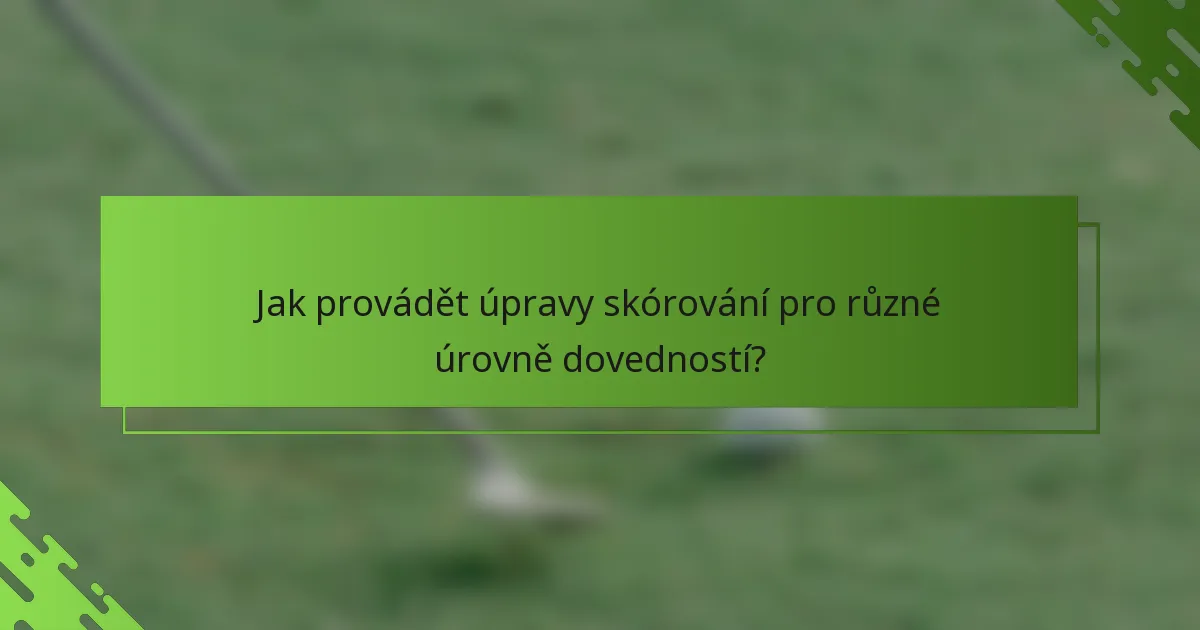 Jak provádět úpravy skórování pro různé úrovně dovedností?