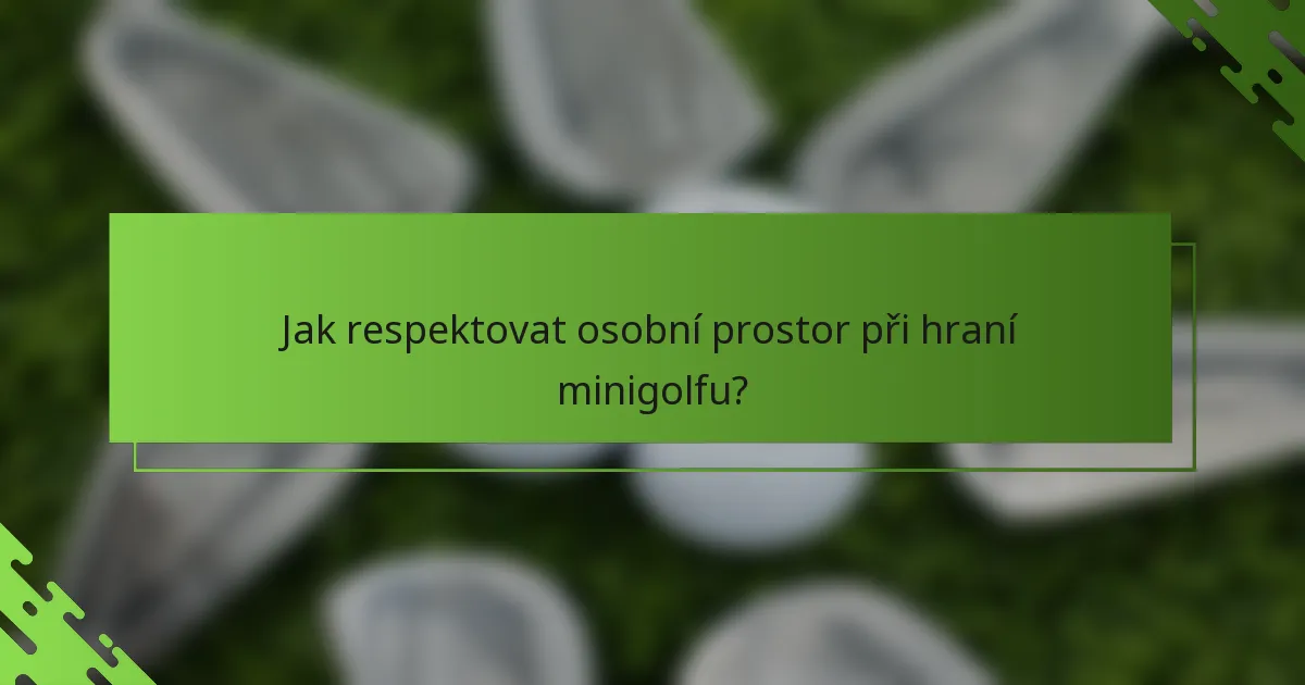 Jak respektovat osobní prostor při hraní minigolfu?