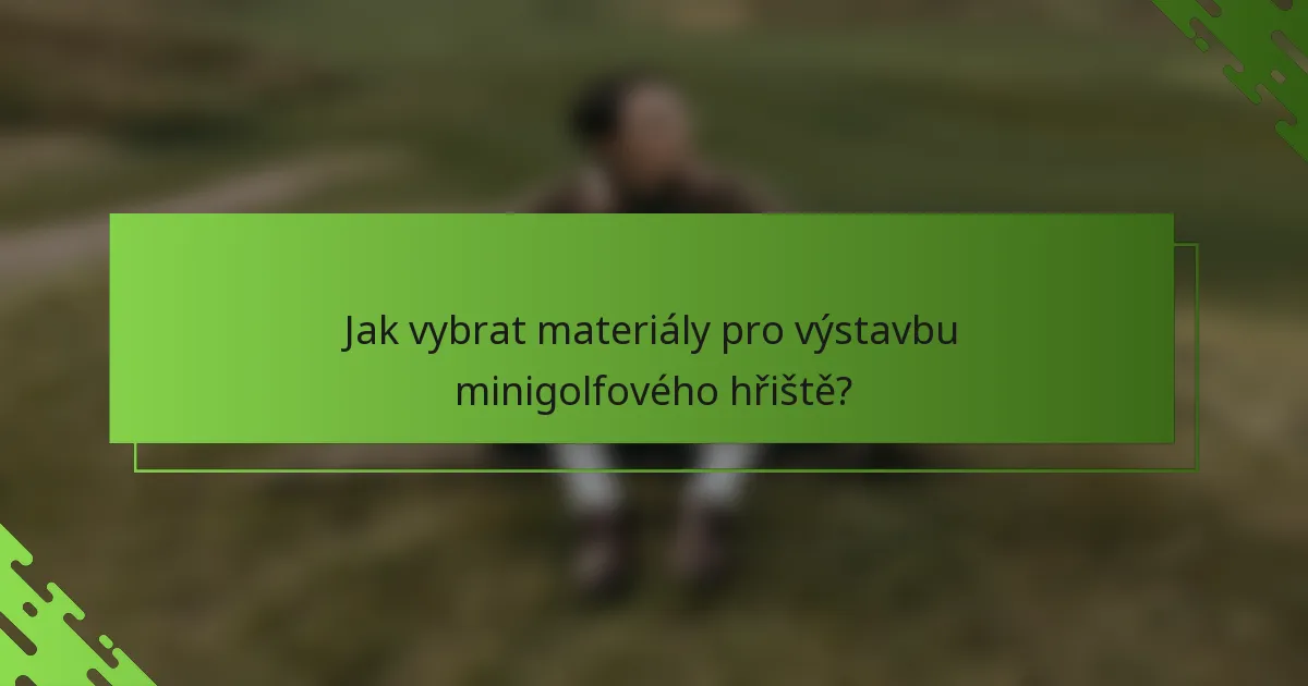 Jak vybrat materiály pro výstavbu minigolfového hřiště?