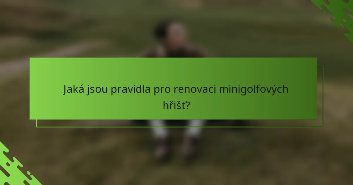 Jaká jsou pravidla pro renovaci minigolfových hřišť?