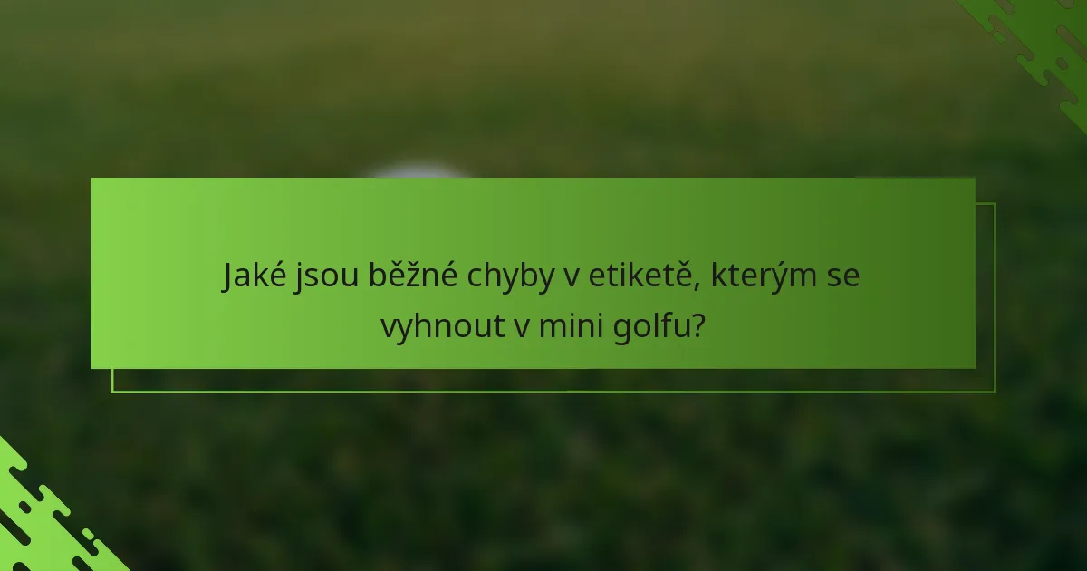 Jaké jsou běžné chyby v etiketě, kterým se vyhnout v mini golfu?