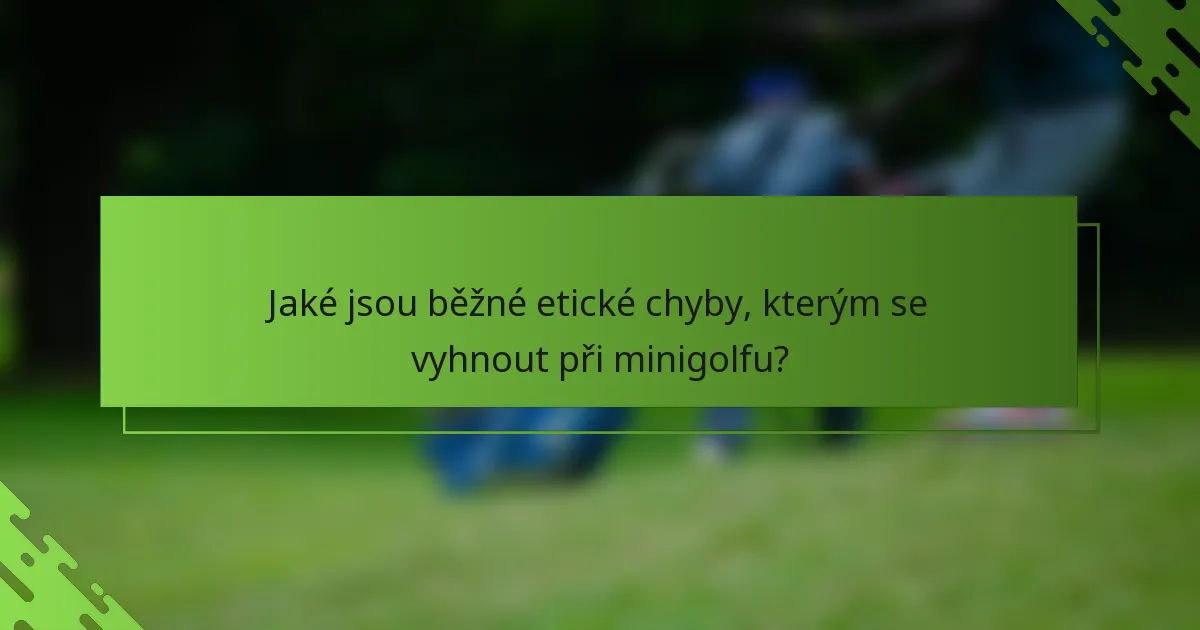 Jaké jsou běžné etické chyby, kterým se vyhnout při minigolfu?