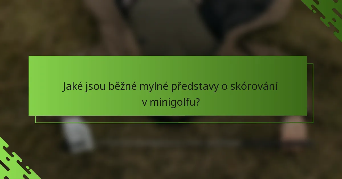 Jaké jsou běžné mylné představy o skórování v minigolfu?