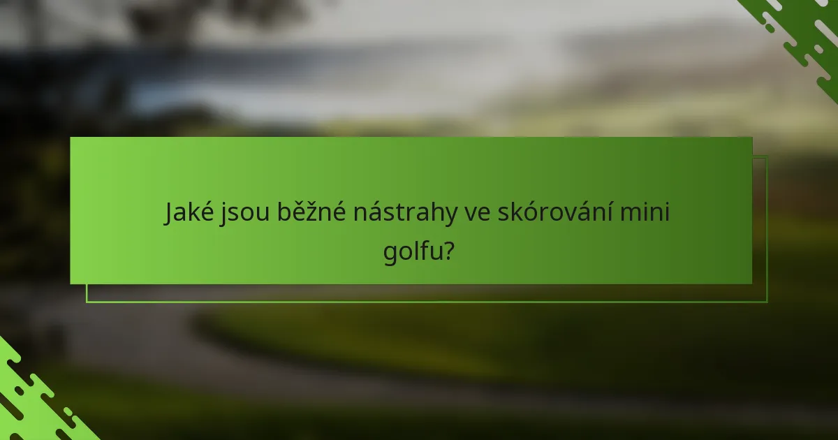 Jaké jsou běžné nástrahy ve skórování mini golfu?