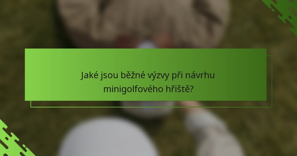 Jaké jsou běžné výzvy při návrhu minigolfového hřiště?
