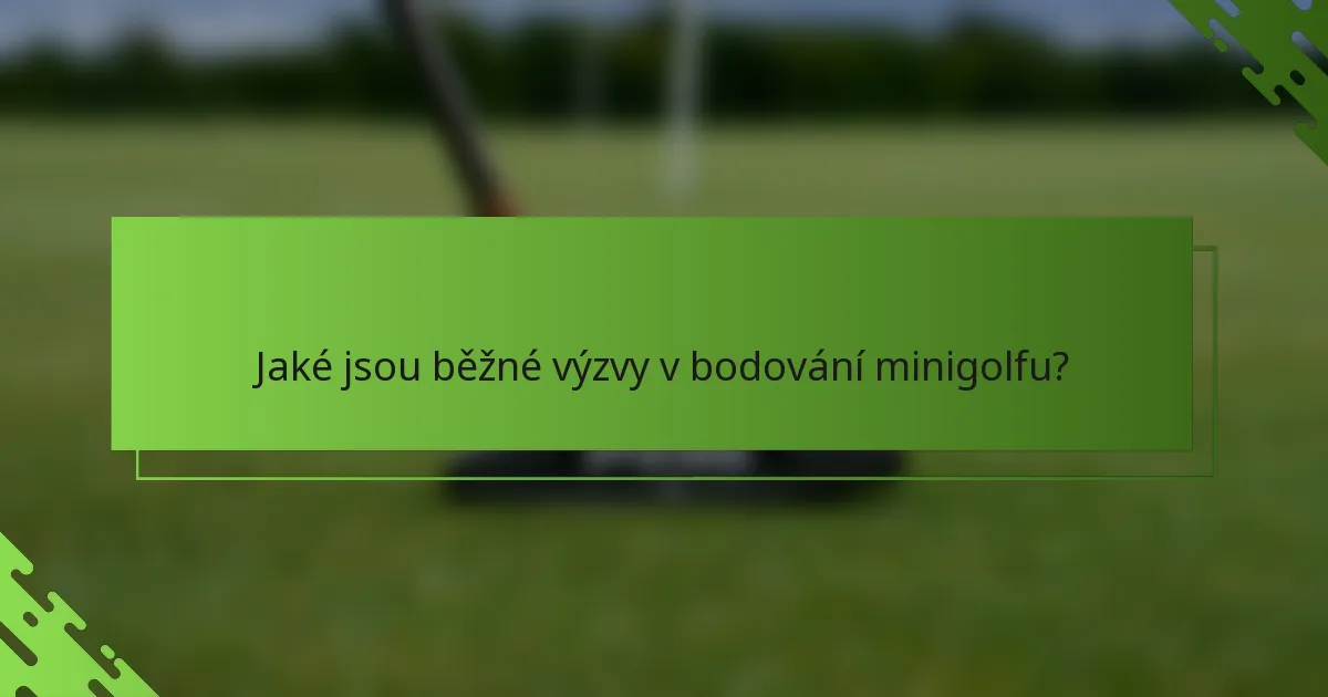 Jaké jsou běžné výzvy v bodování minigolfu?
