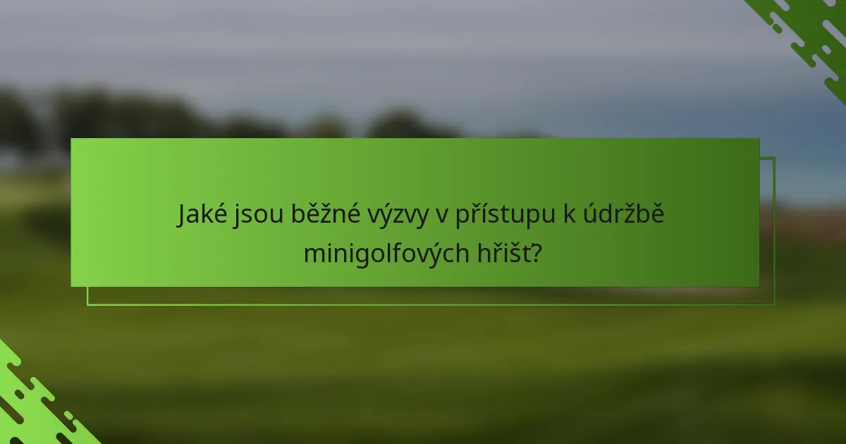 Jaké jsou běžné výzvy v přístupu k údržbě minigolfových hřišť?