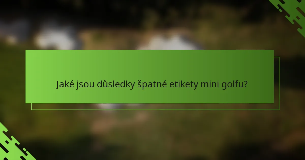 Jaké jsou důsledky špatné etikety mini golfu?