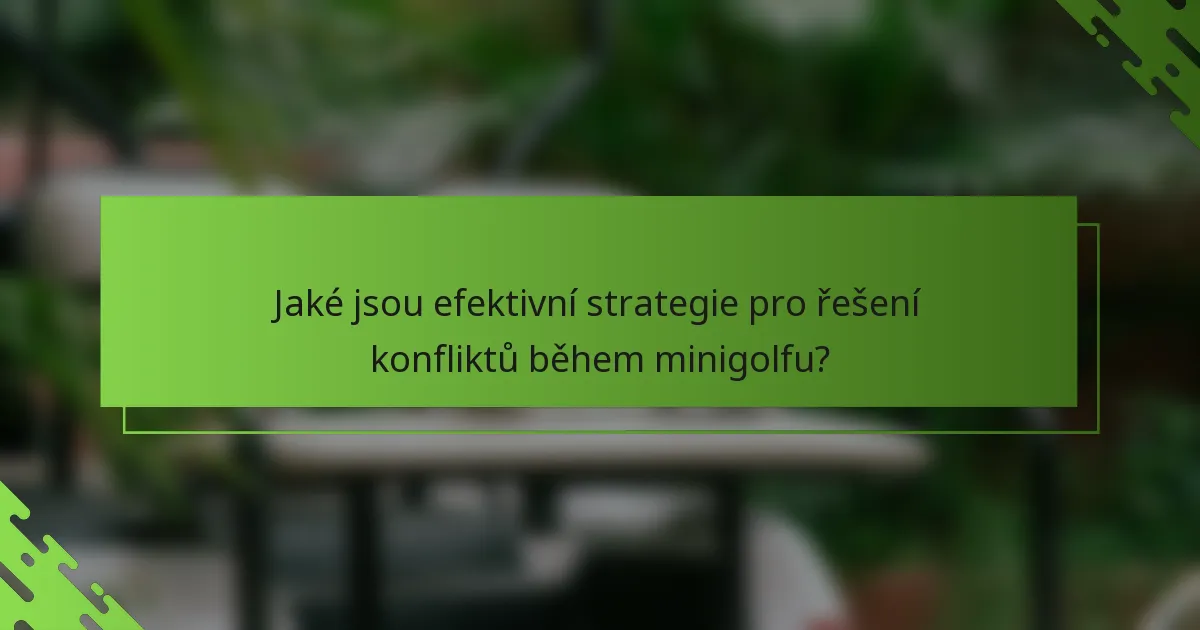 Jaké jsou efektivní strategie pro řešení konfliktů během minigolfu?