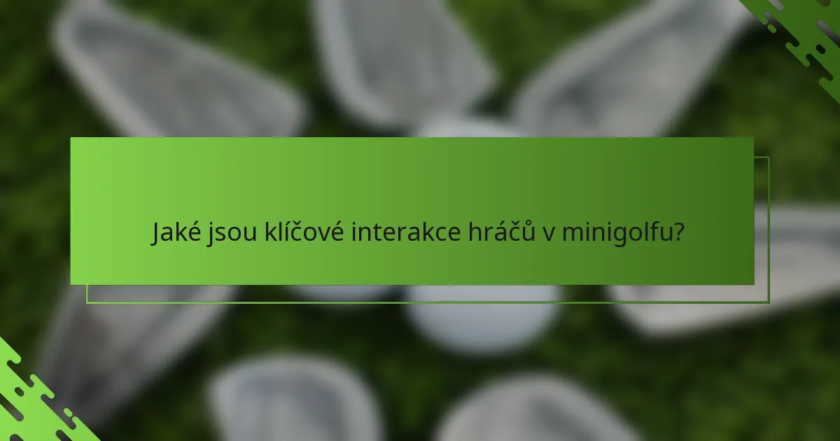 Jaké jsou klíčové interakce hráčů v minigolfu?