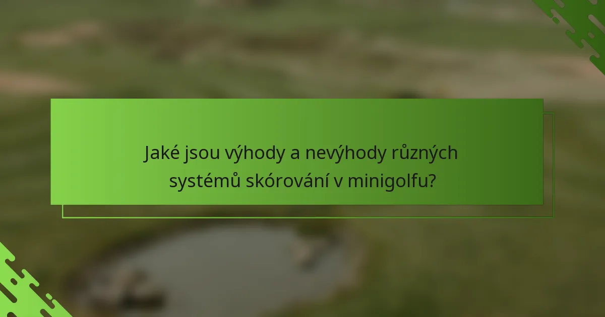 Jaké jsou výhody a nevýhody různých systémů skórování v minigolfu?