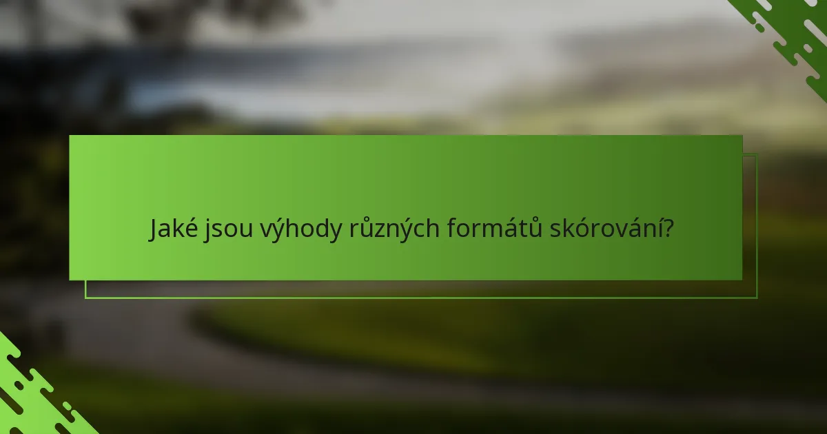 Jaké jsou výhody různých formátů skórování?