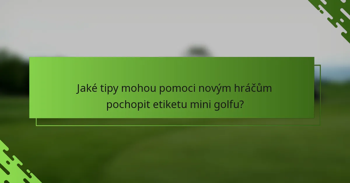 Jaké tipy mohou pomoci novým hráčům pochopit etiketu mini golfu?
