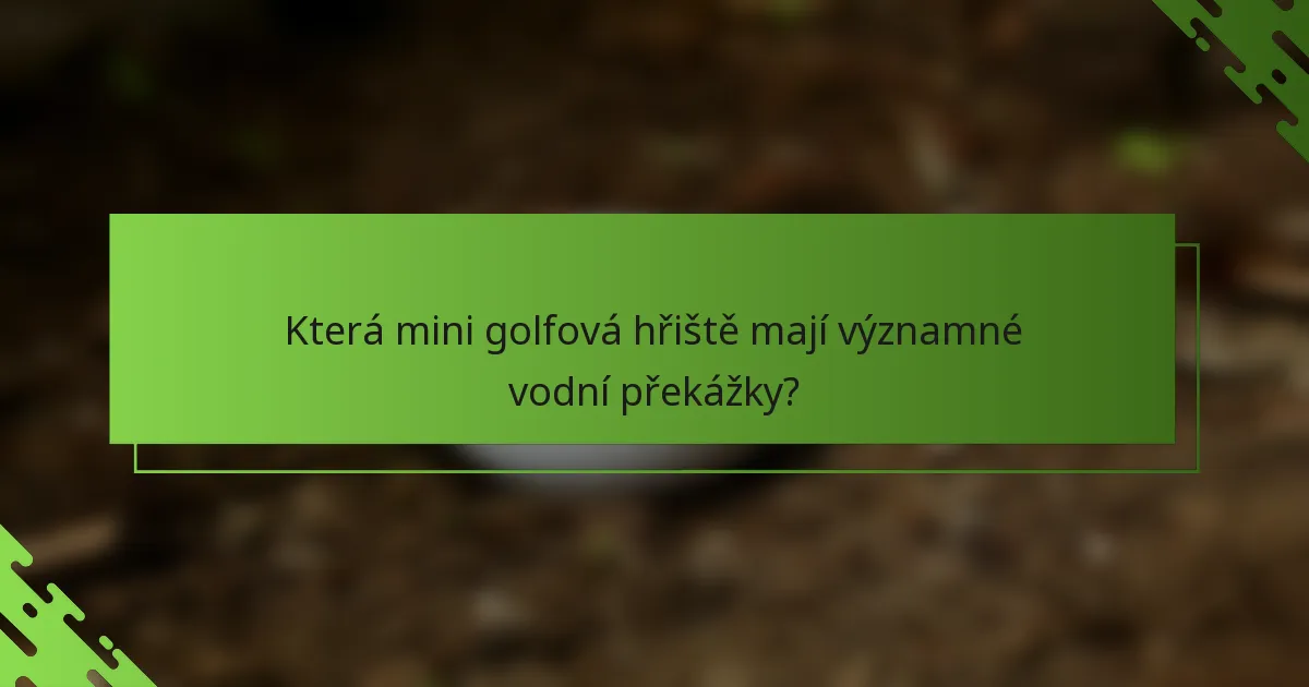 Která mini golfová hřiště mají významné vodní překážky?