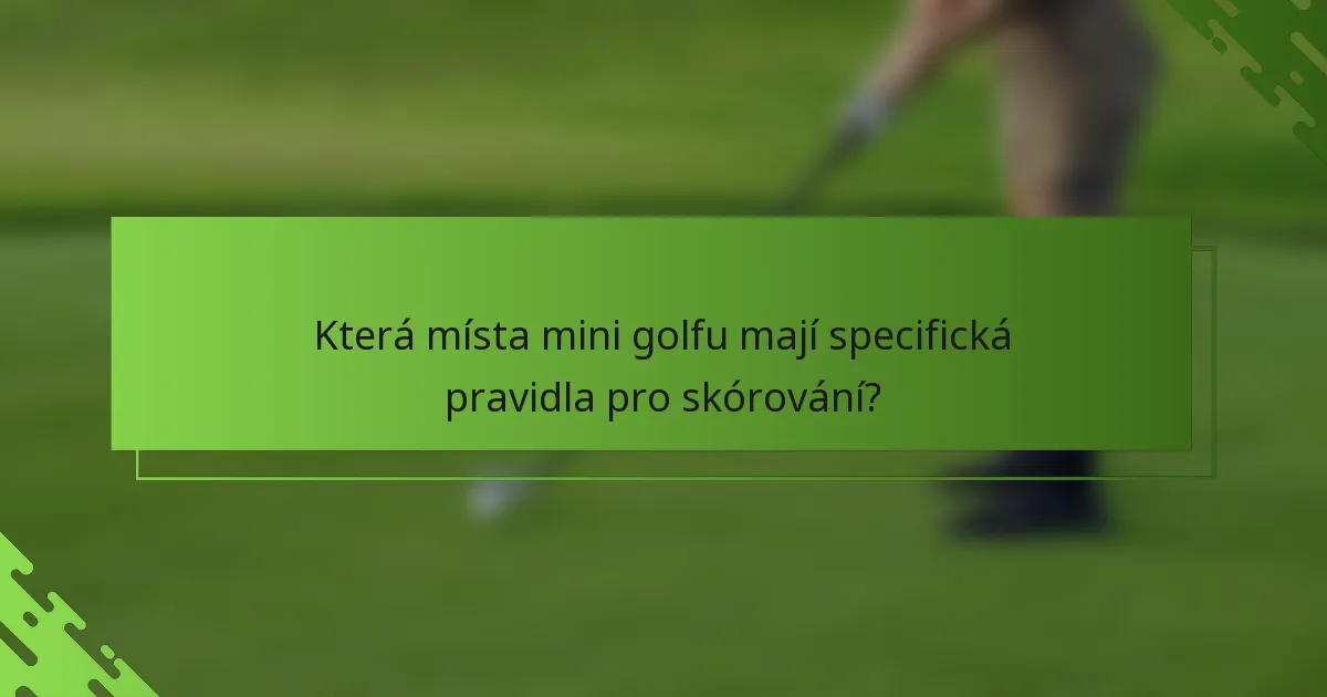Která místa mini golfu mají specifická pravidla pro skórování?
