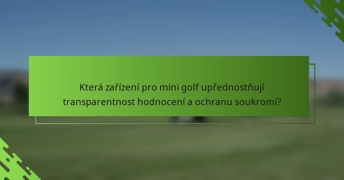 Která zařízení pro mini golf upřednostňují transparentnost hodnocení a ochranu soukromí?
