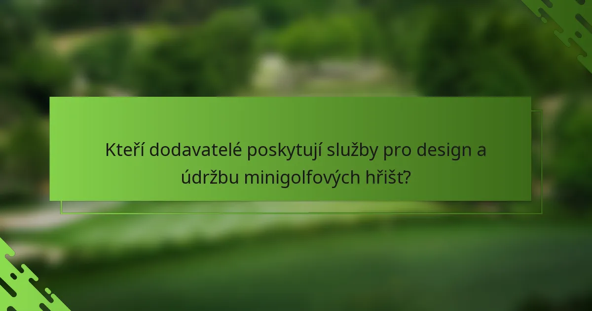 Kteří dodavatelé poskytují služby pro design a údržbu minigolfových hřišť?