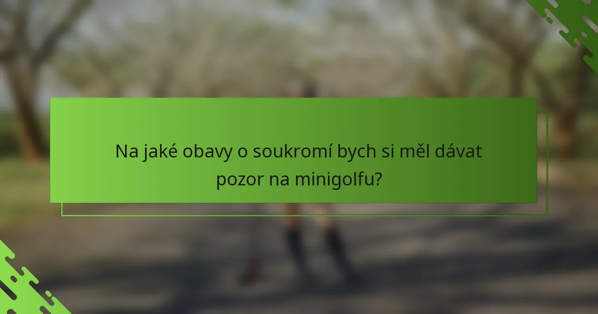 Na jaké obavy o soukromí bych si měl dávat pozor na minigolfu?